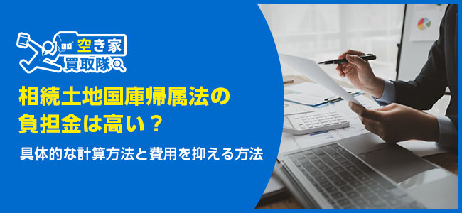 相続土地国庫帰属法の負担金は高い？いくらか計算する方法と節約術！