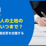 【亡くなった人の土地の名義変更はいつまで？】放置がダメな5つの理由
