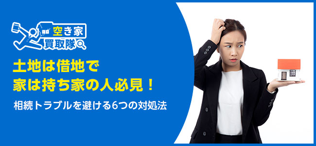 【土地は借地で家は持ち家の人必見！】相続トラブルを避ける6つの対処法
