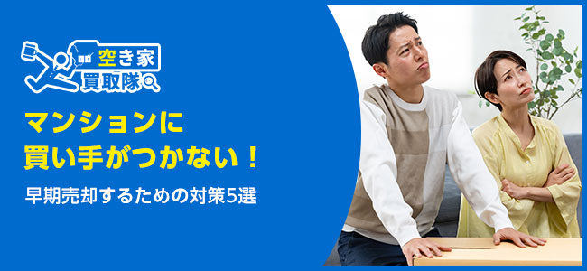 マンションに買い手がつかない場合どうする？早期売却するための対策5選