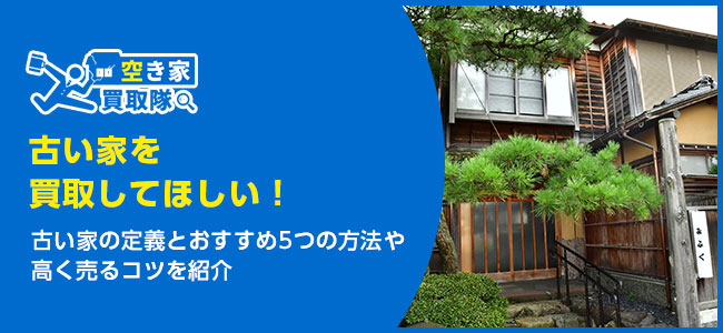 古い家を買取してほしい！おすすめ5つの方法や高く売るコツを紹介