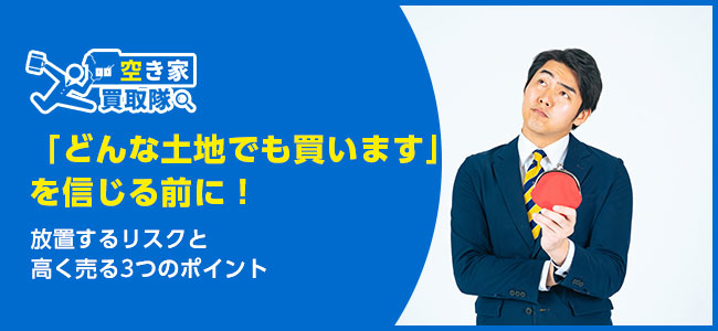 「どんな土地でも買います」を信じる前に！高く売る3つのポイント