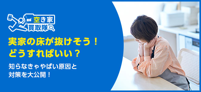 【実家の床が抜けそう】知らなきゃやばい原因と対策を大公開