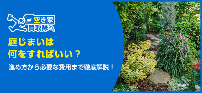 庭じまいは何をすればいい？進め方から必要な費用まで徹底解説！