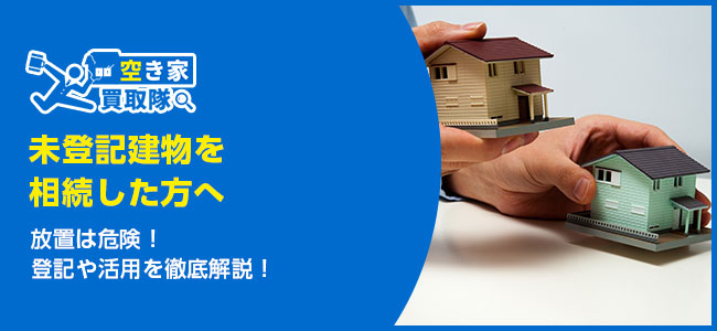 【未登記建物を相続した方へ】放置は危険！登記や活用を徹底解説