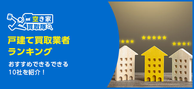 【最新版】戸建て買取業者ランキング信頼できる10社を紹介！