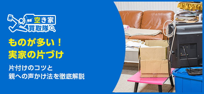 実家にものが多いときの片付けのコツと親への声かけ法を徹底解説