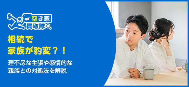 相続で家族が豹変?理不尽な主張や感情的な親族の対処法を解説