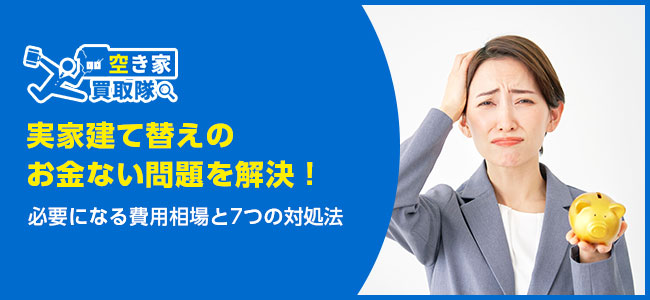 実家建て替えのお金ない問題を解決！費用相場と7つの対処法