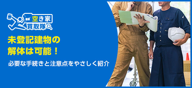 未登記建物の解体は可能！必要な手続きと注意点をやさしく紹介