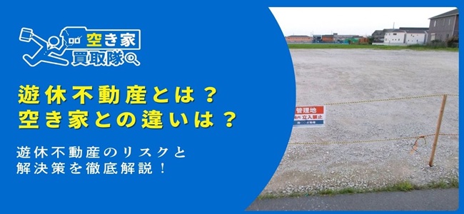 遊休不動産のリスクと解決策を徹底解説