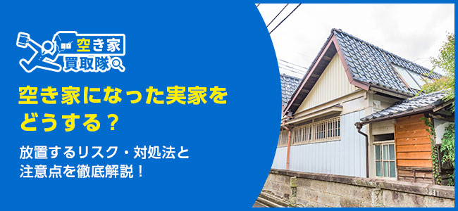 空き家になった実家をどうする?6つの対処法と注意点を徹底解説!