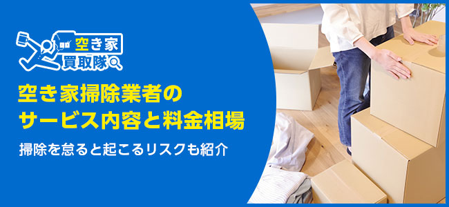 おすすめ空き家掃除業者のサービス内容と料金相場|選び方も解説