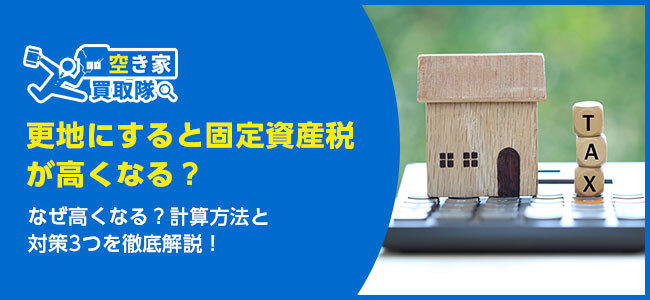 更地にすると固定資産税が高くなる？計算方法と対策3つを徹底解説！