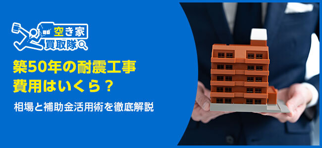 築50年の耐震工事費用はいくら？相場と補助金活用術を徹底解説